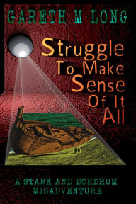 Title: Struggle To Make Sense Of It All (The Misadventures of Stank and Bohdrum, #1), Author: Gareth M Long