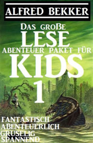 Title: Das große Lese-Abenteuer Paket für Kids 1 - Fantastisch, abenteuerlich, gruselig, spannend, Author: Alfred Bekker