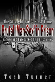 Title: The Straight Boy's First Time : Brutal 'Man-Sex' in Prison - Banged and Barebacked by 3 Prison Pigs, Author: Tosh Turner