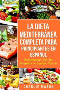 Title: La Dieta Mediterránea Completa para Principiantes En español / Mediterranean Diet for Beginners In Spanish Version, Author: Charlie Mason