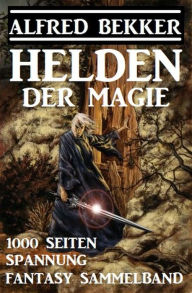 Title: Helden der Magie: Fantasy Sammelband - 1000 Seiten Spannung, Author: Alfred Bekker