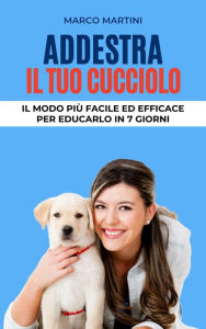 Title: Addestra il tuo cucciolo: Il modo più facile ed efficace per educarlo in 7 giorni, Author: Marco Martini