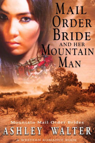 Title: Mail Order Bride and Her Mountain Man (Mountain Mail Order Brides #2) (A Western Romance Book), Author: Ashley Walter