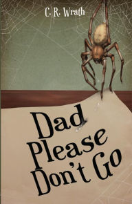 Title: Dad Please Don't Go, Author: C.R. Wrath