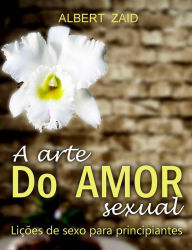 Title: A Arte do Amor Sexual. Lições de Sexo para Principiantes., Author: Albert Zaid