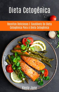 Title: Dieta Cetogênica: Receitas Deliciosas E Saudáveis Da Dieta Cetogênica Para A Dieta Cetogênica, Author: Kayla Jane