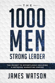 Title: The 1000 Men Strong Leader: The Secret to Effortlessly Building a Network Marketing Empire, Author: James Watson