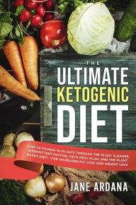 Title: The Ultimate Ketogenic Diet: Lose 30 Pounds in 30 Days through the 10 Day Cleanse, Intermittent Fasting, Keto Meal Plan, and the Plant Based Diet! - For Increased Fat Loss and Weight Loss, Author: Jane Ardana