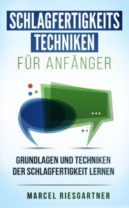 Title: Schlagfertigkeitstechniken für Anfänger: Grundlagen und Techniken der Schlagfertigkeit lernen, Author: Marcel Riesgartner