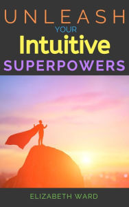 Title: Unleash your Intuitive Superpowers, Author: Elizabeth Ward