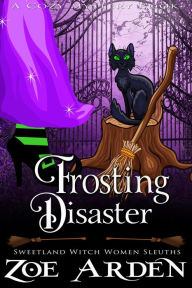 Title: Frosting Disaster (#7, Sweetland Witch Women Sleuths) (A Cozy Mystery Book), Author: Zoe Arden