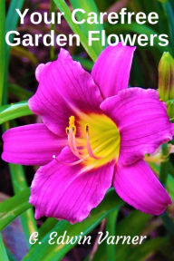 Title: Your Carefree Garden Flowers, Author: G. Edwin Varner
