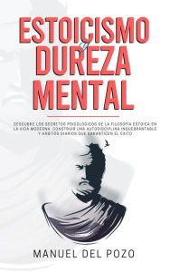 Title: Estoicismo y dureza mental: Descubre los secretos psicológicos de la filosofía estoica en la vida moderna. Construir una autodisciplina inquebrantable y hábitos diarios que garanticen el éxito, Author: MANUEL DEL POZO