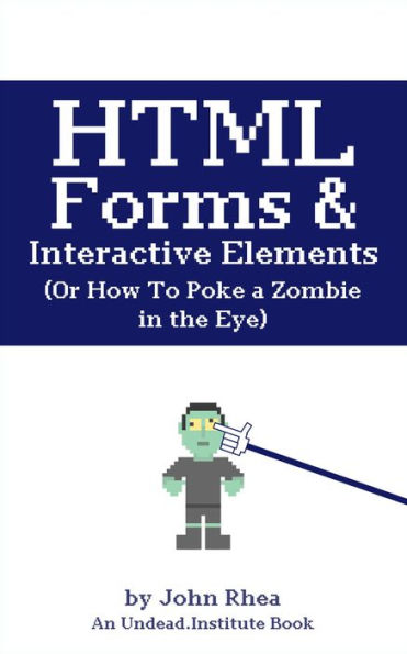 HTML Forms & Interactive Elements: Or How to Poke a Zombie in the Eye (Undead Institute)