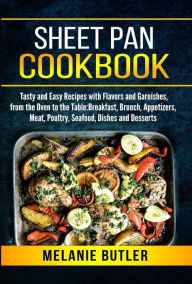 Title: Sheet Pan Cookbook: Tasty and Easy Recipes with Flavors and Garnishes, from the Oven to the Table: Breakfast, Brunch, Appetizers, Meat, Poultry, Seafood, Dishes and Desserts, Author: Melanie Butler