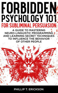 Title: Forbidden Psychology 101 for Subliminal Persuasion, Author: Phillip T. Erickson