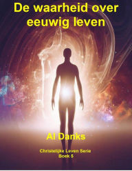 Title: De waarheid over eeuwig leven (Christelijke Leven Serie, #5), Author: Al Danks