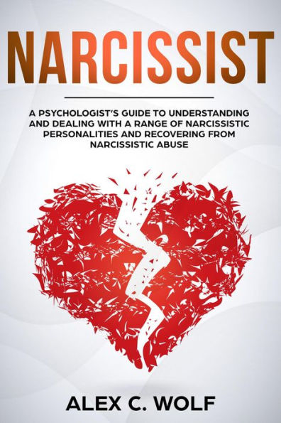 Narcissist: A Psychologist's Guide to Understanding and Dealing with a Range of Narcissistic Personalities and Recovering from Narcissistic Abuse