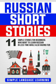 Title: Russian Short Stories: 11 Simple Stories for Beginners Who Want to Learn Russian in Less Time While Also Having Fun, Author: Simple Language Learning