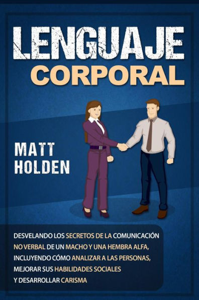 Lenguaje corporal: Desvelando los secretos de la comunicación no verbal de un macho y una hembra alfa, incluyendo cómo analizar a las personas, mejorar sus habilidades sociales y desarrollar carisma