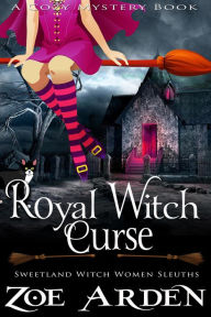 Title: Royal Witch Curse (#9, Sweetland Witch Women Sleuths) (A Cozy Mystery Book), Author: Zoe Arden
