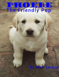 Title: Phoebe The Friendly Pup, Author: John Savage