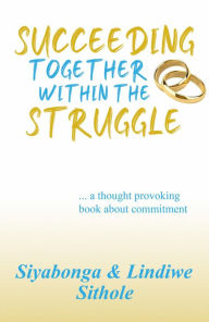 Title: Succeeding Together Within The Struggle, Author: Siyabonga Sithole