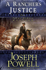 Title: A Rancher's Justice (The Texas Riders Western #6) (A Western Frontier Fiction), Author: Joseph Powell