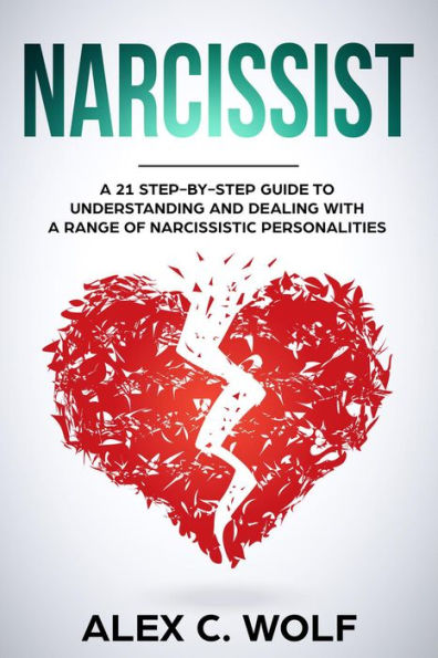 Narcissist: A 21 Step-By-Step Guide To Understanding And Dealing With A Range Of Narcissistic Personalities