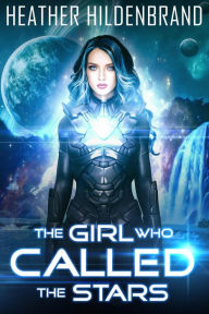 Title: The Girl Who Called The Stars (Starlight Duology, #1), Author: Heather Hildenbrand