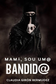Title: Mamã, Sou Um@ Bandid@, Author: Claudia Giron bermudez
