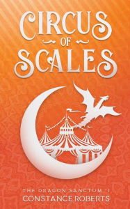 Title: Circus of Scales (The Dragon Sanctum, #1), Author: Constance Roberts