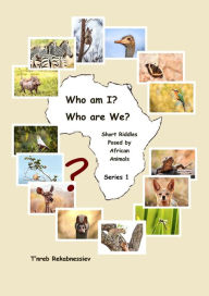 Title: Who am I? Who are We? Short Riddles Posed by African Animals - Series 1, Author: T'nreb Rekabnessiev