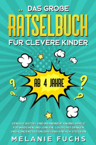 Title: Das große Rätselbuch für clevere Kinder (ab 4 Jahre): Geniale Rätsel und brandneue Knobelspiele für Mädchen und Jungen. Logisches Denken und Konzentration spielend einfach steigern, Author: Melanie Fuchs