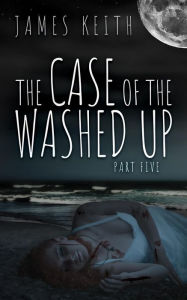 Title: The Case of the Washed Up Part Five, Author: James Keith