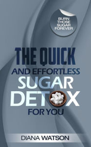 Title: The Quick and Effortless Sugar Detox For You, Author: Diana Watson