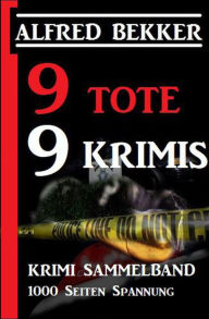 Title: 9 Tote - 9 Krimis: Krimi Sammelband, 1000 Seiten Spannung, Author: Alfred Bekker