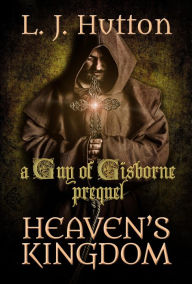 Title: Heaven's Kingdom (Guy of Gisborne, #0), Author: L. J. Hutton