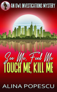 Title: See Me, Feel Me, Touch Me, Kill Me (OWL Investigations Mysteries, #5), Author: Alina Popescu