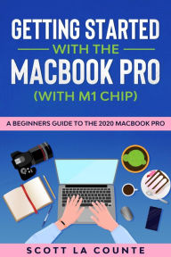 Title: Getting Started With the MacBook Pro (With M1 Chip): A Beginners Guide To the 2020 MacBook Pro, Author: Scott La Counte