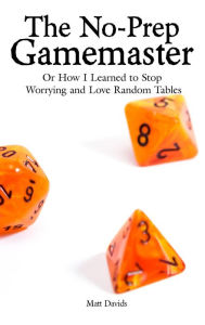 Title: The No-Prep Gamemaster: Or How I Learned to Stop Worrying and Love Random Tables, Author: Matt Davids