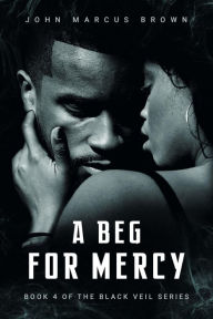 Title: A Beg For Mercy (The Black Veil, #4), Author: John Marcus Brown