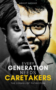 Title: Every Generation Needs Caretakers: The Gospel of Patriotism, Author: Abhijit Naskar