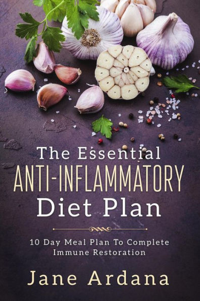 The Essential Anti-Inflammatory Diet Plan: 10 Day Meal Plan To Complete Immune Restoration