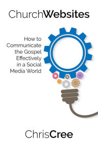 Title: Church Websites: How to Communicate the Gospel Effectively in a Social Media World, Author: Chris Cree