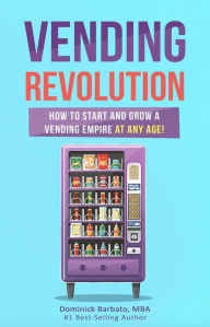 Title: Vending Revolution - How to Start & Grow a Vending Business at Any Age!, Author: Dominick Barbato