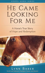 Title: He Came Looking For Me - A Horse's True Story of Hope and Redemption (Gospel Horse, #2), Author: Lynn Baber