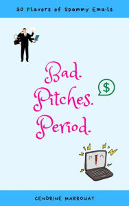Title: Bad. Pitches. Period. 30 Flavors of Spammy Emails, Author: Cendrine Marrouat