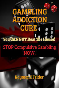 Title: Gambling Addiction Cure - You Cannot Beat The House! - Stop Compulsive Gambling Now!, Author: Raymond Felder