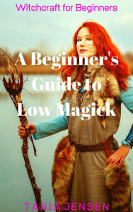 Title: A Beginner's Guide to Low Magick (Witchcraft for Beginners, #1), Author: Tania Jensen